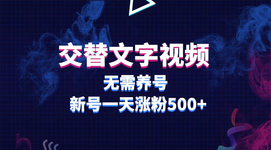 交替文字视频，无需养号，新号一天涨粉500-星璨学社