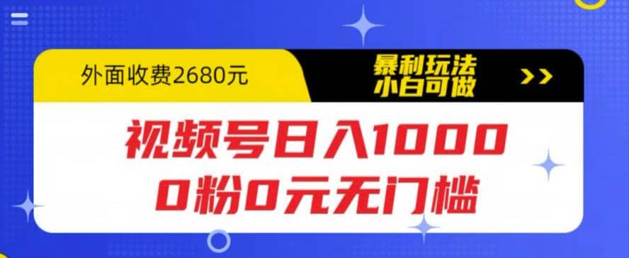 视频号日入1000，0粉0元无门槛，暴利玩法，小白可做，拆解教程-星璨学社