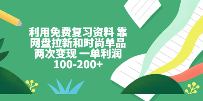 利用免费复习资料 靠网盘拉新和时尚单品两次变现 一单利润100-200-星璨学社