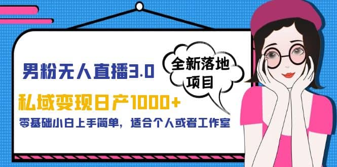 男粉无人直播3.0私域变现日产1000 ，零基础小白上手简单，适合个人或工作室-星璨学社