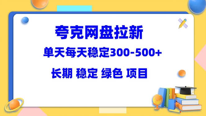 夸克网盘拉新项目：单天稳定300-500＋长期 稳定 绿色（教程 资料素材）-星璨学社