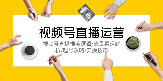 视频号直播运营，视频号直播推流逻辑/流量渠道解析/起号攻略/实操技巧-星璨学社