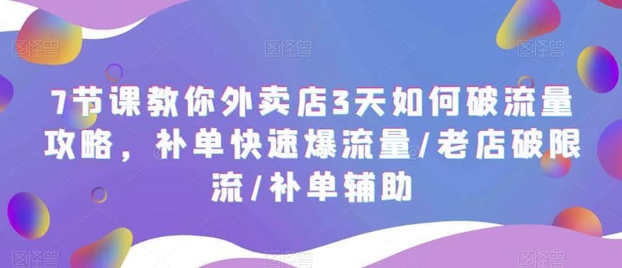 7节课教你外卖店3天如何破流量攻略，补单快速爆流量/老店破限流/补单辅助-星璨学社