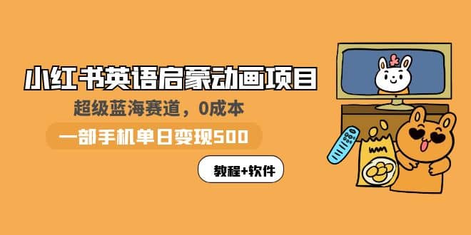 小红书英语启蒙动画项目：蓝海赛道 0成本，一部手机日入500 （教程 资源）-星璨学社