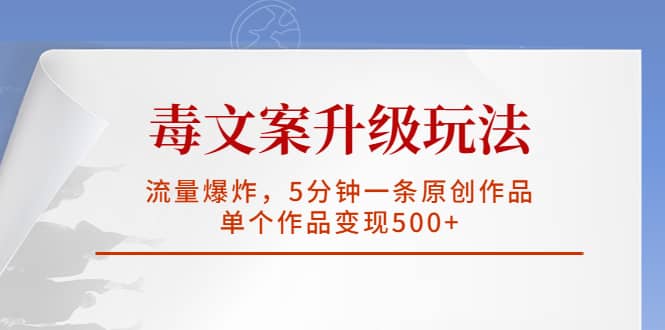 毒文案升级玩法，流量爆炸，5分钟一条原创作品，单个作品变现500-星璨学社