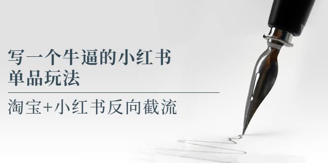 写一个牛逼的小红书单品玩法，淘宝 小红书反向截流！【某公众号付费文章】-星璨学社