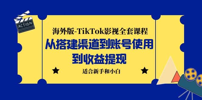 海外版-TikTok影视全套课程：从搭建渠道到账号使用到收益提现 小白可操作-星璨学社