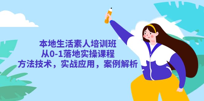 本地生活素人培训班：从0-1落地实操课程，方法技术，实战应用，案例解析-星璨学社
