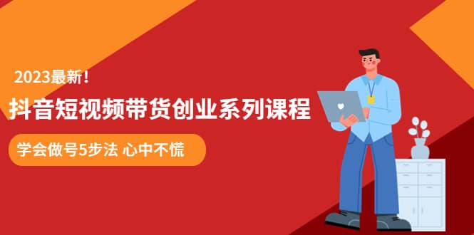 某培训售价980的抖音短视频带货创业系列课程 学会做号5步法 心中不慌-星璨学社
