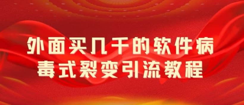 外面卖几千的软件病毒式裂变引流教程，病毒式无限吸引精准粉丝【揭秘】-星璨学社