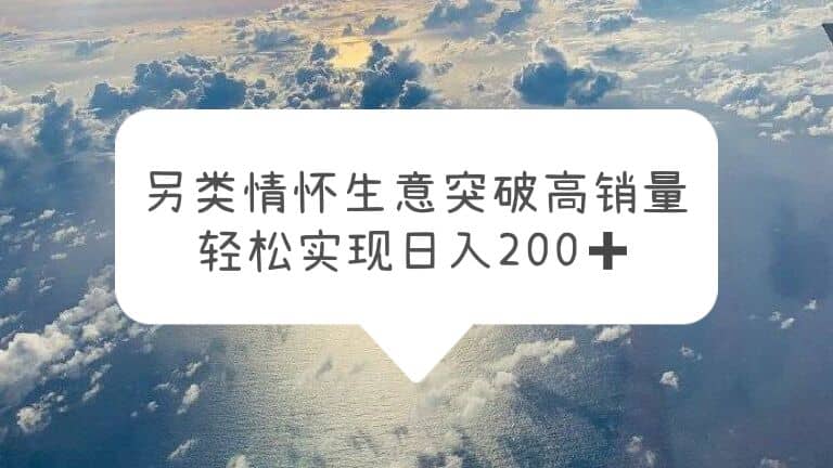 另类情怀信息差生意，突破高销量，轻松实现日入200-星璨学社
