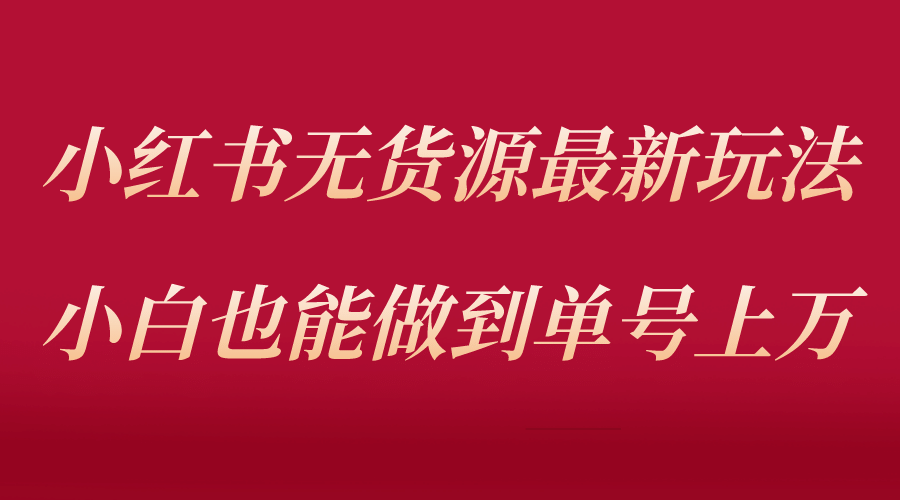 小红书无货源最新螺旋起号玩法，电商小白也能做到单号上万（收费3980）-星璨学社