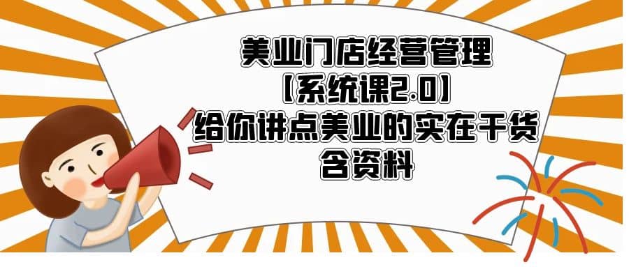 美业门店经营管理【系统课2.0】给你讲点美业的实在干货，含资料-星璨学社