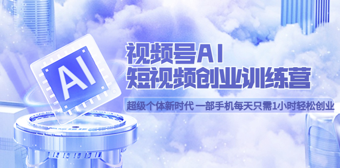 视频号AI短视频创业训练营 超级个体新时代 一部手机每天只需1小时轻松创业-星璨学社