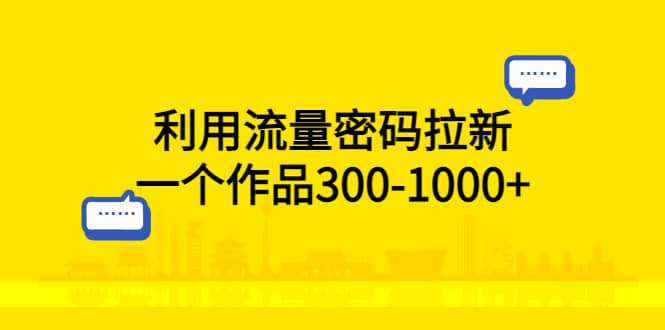 利用流量密码拉新，一个作品300-1000-星璨学社