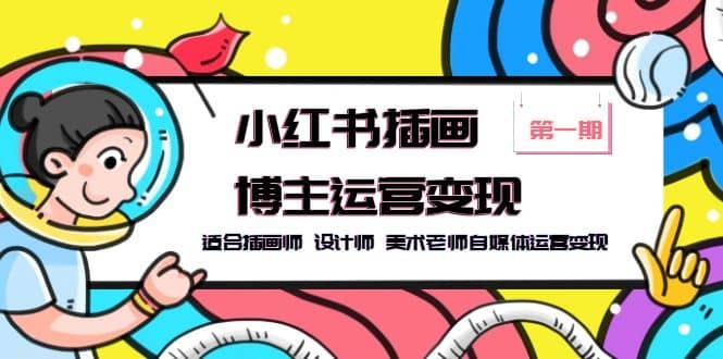小红书插画博主运营变现-第1期，适合插画师 设计师 美术老师自媒体运营变现-星璨学社