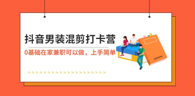抖音男装-混剪打卡营，0基础在家兼职可以做，上手简单-星璨学社