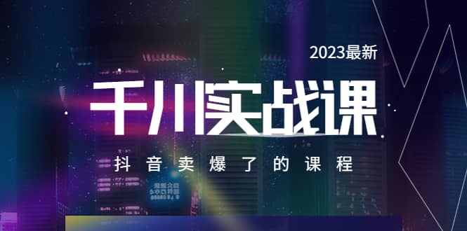 2023最新千川实操课，抖音卖爆了的课程（20节视频课）-星璨学社