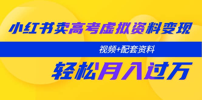 小红书卖高考虚拟资料变现分享课：轻松月入过万（视频 配套资料）-星璨学社