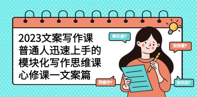 2023文案写作课，普通人迅速上手的，模块化写作思维课（心修课一文案篇）-星璨学社