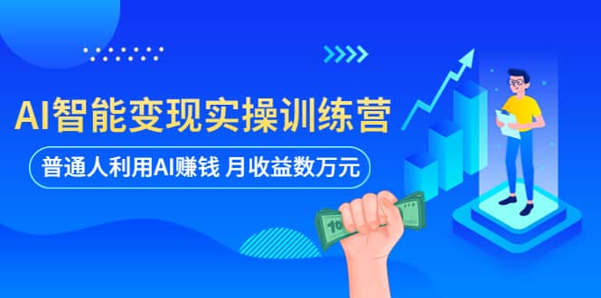 AI智能变现实操训练营：普通人利用AI赚钱 月收益数万元（全套课程 文档）-星璨学社