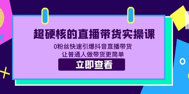 超硬核的直播带货实操课 0粉丝快速引爆抖音直播带货 让普通人做带货更简单-星璨学社
