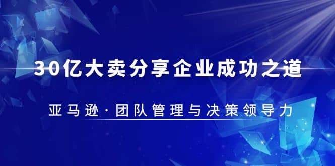 30·亿大卖·分享企业·成功之道-亚马逊·团队管理与决策领导力-星璨学社