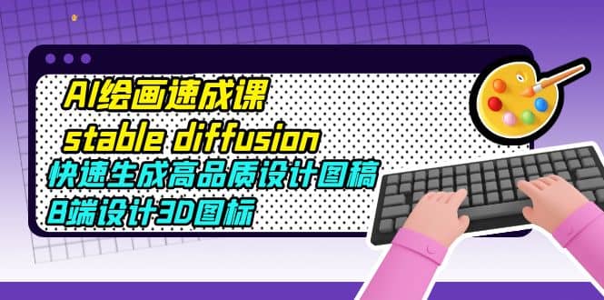 AI绘画速成课stable diffusion，快速生成高品质设计图稿、B端设计3D图标-星璨学社
