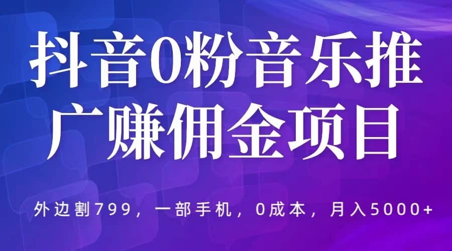 抖音0粉音乐推广赚佣金项目，外边割799，一部手机0成本就可操作，月入5000-星璨学社