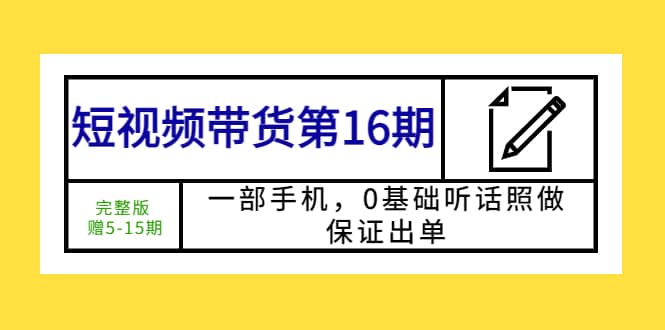 短视频带货第16期：一部手机，0基础听话照做，保证出单-星璨学社
