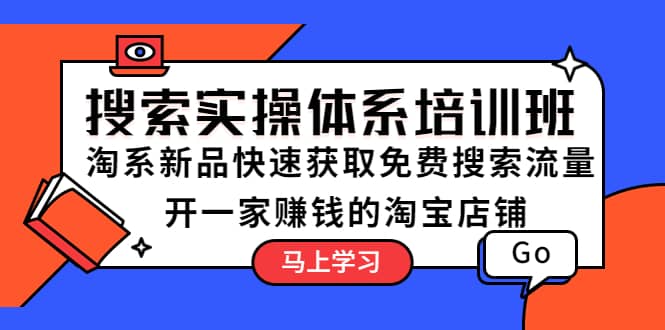 搜索实操体系培训班：淘系新品快速获取免费搜索流量 开一家赚钱的淘宝店铺-星璨学社