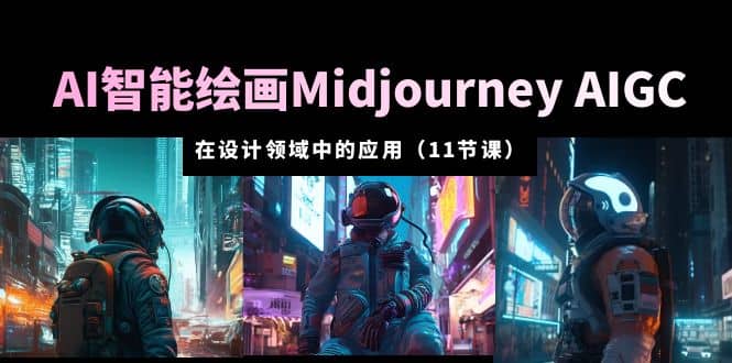 AI·智能绘画Midjourney AIGC 在设计领域中的应用 从入门到精通（11节课）-星璨学社