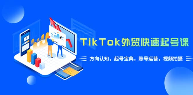 TikTok/外贸·快速起号课，方向认知，起号宝典，账号运营，视频拍摄(33节)-星璨学社