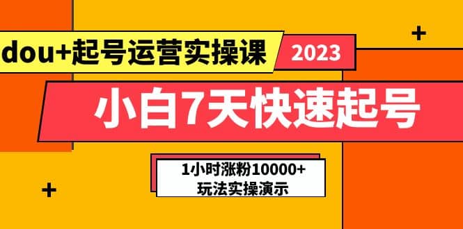 小白7天快速起号：dou 起号运营实操课，实战1小时涨粉10000 玩法演示-星璨学社