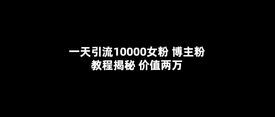 一天引流10000女粉，博主粉教程揭秘（价值两万）-星璨学社