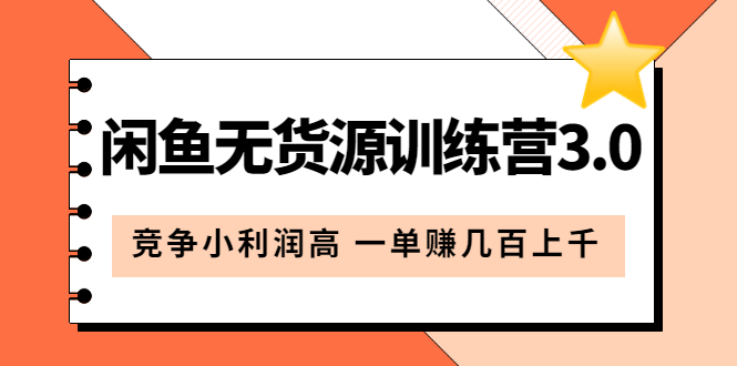 闲鱼无货源训练营3.0：竞争小利润高 一单赚几百上千（教程 手册）第3次更新-星璨学社