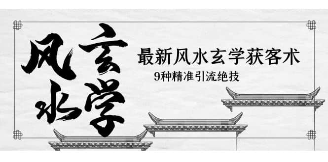 最新风水玄学-获客术，9种精准引流绝技（专题课）-星璨学社