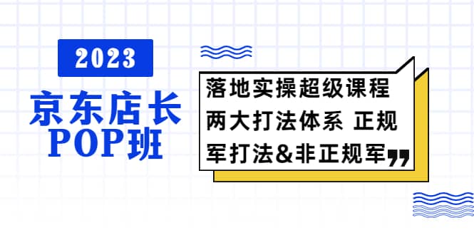 2023京东店长·POP班 落地实操超级课程 两大打法体系 正规军-星璨学社