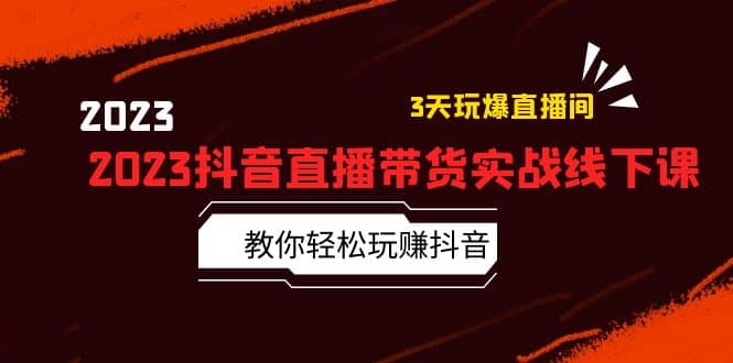 2023抖音直播带货实战线下课：教你轻松玩赚抖音，3天玩爆·直播间-星璨学社
