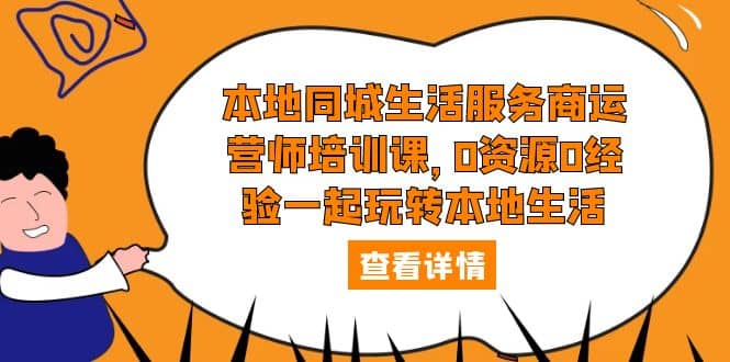 本地同城生活服务商运营师培训课，0资源0经验一起玩转本地生活-星璨学社