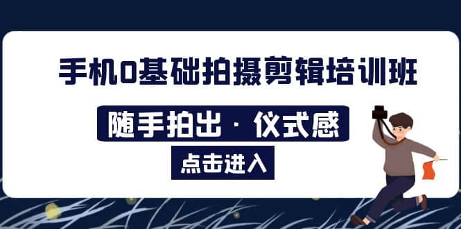2023手机0基础拍摄剪辑培训班：随手拍出·仪式感-星璨学社