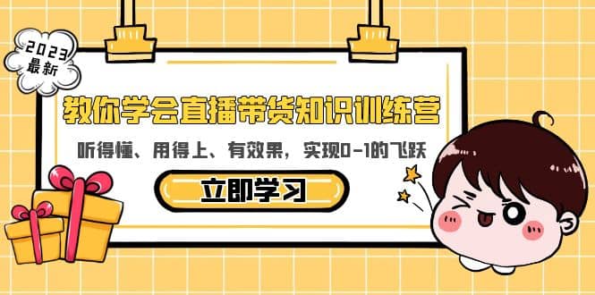 教你学会直播带货知识训练营，听得懂、用得上、有效果，实现0-1的飞跃-星璨学社