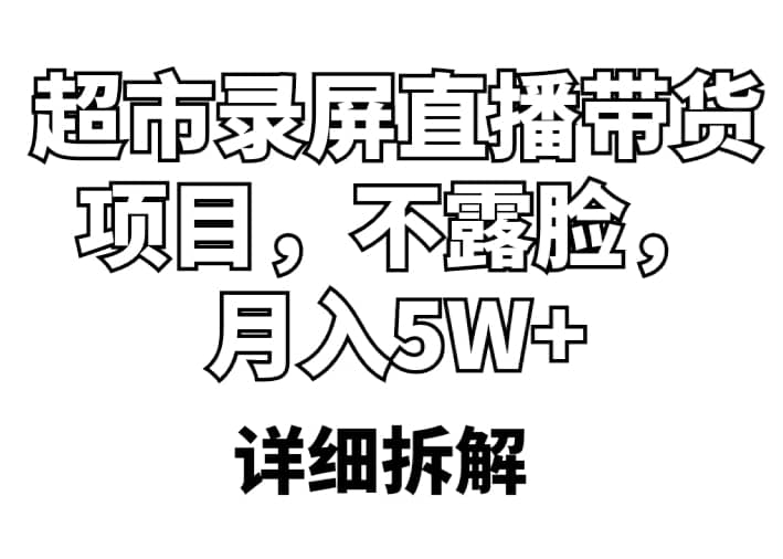 超市录屏直播带货项目，不露脸，月入5W （详细拆解）-星璨学社