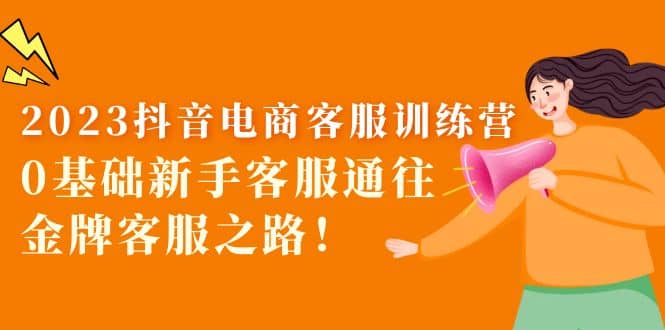 2023抖音·电商客服训练营：0基础新手客服通往金牌客服之路-星璨学社