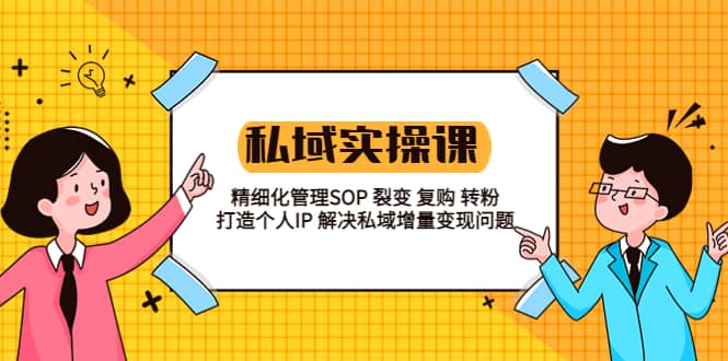 私域实战课程：精细化管理SOP 裂变 复购 转粉 打造个人IP 私域增量变现问题-星璨学社