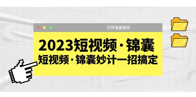 2023短视频·锦囊，短视频·锦囊妙计一招搞定，打开流量密码-星璨学社