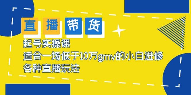 2023直播带货起号实操课，适合一场低于·10万gmv的小白进修 各种直播玩法-星璨学社