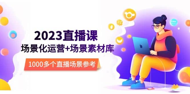 2023直播-场景化运营 场景素材库，1000多个直播场景参考！-星璨学社