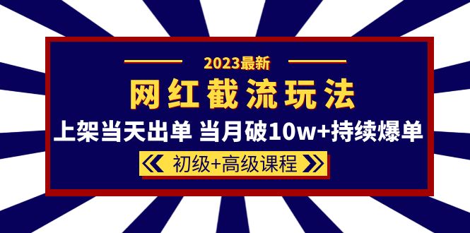 2023网红·同款截流玩法【初级 高级课程】上架当天出单 当月破10w 持续爆单-星璨学社