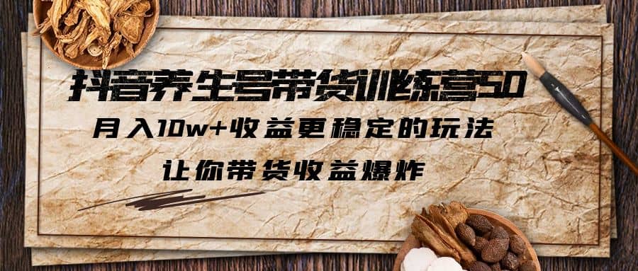 抖音养生号带货·训练营5.0 月入10w 稳定玩法 让你带货收益爆炸(更新)-星璨学社
